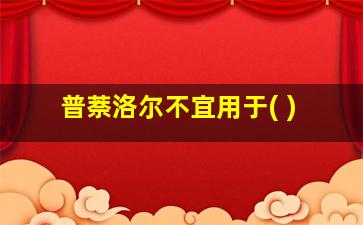 普萘洛尔不宜用于( )